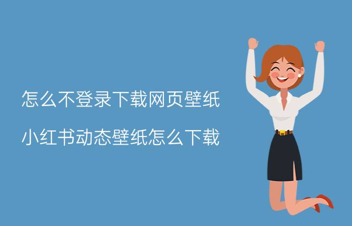 怎么不登录下载网页壁纸 小红书动态壁纸怎么下载？